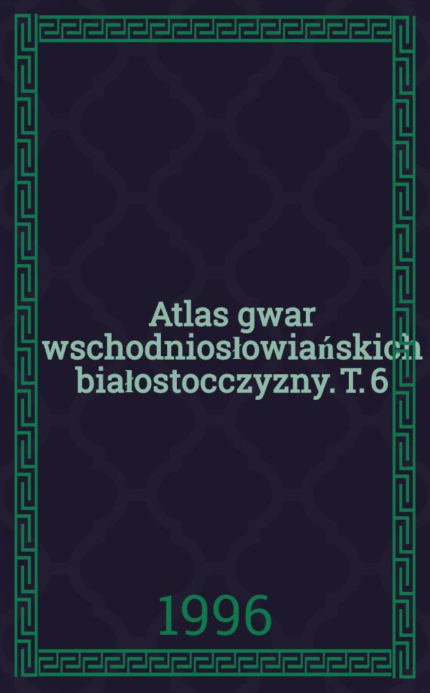 Atlas gwar wschodniosłowiańskich białostocczyzny. T. 6 : Leksyka