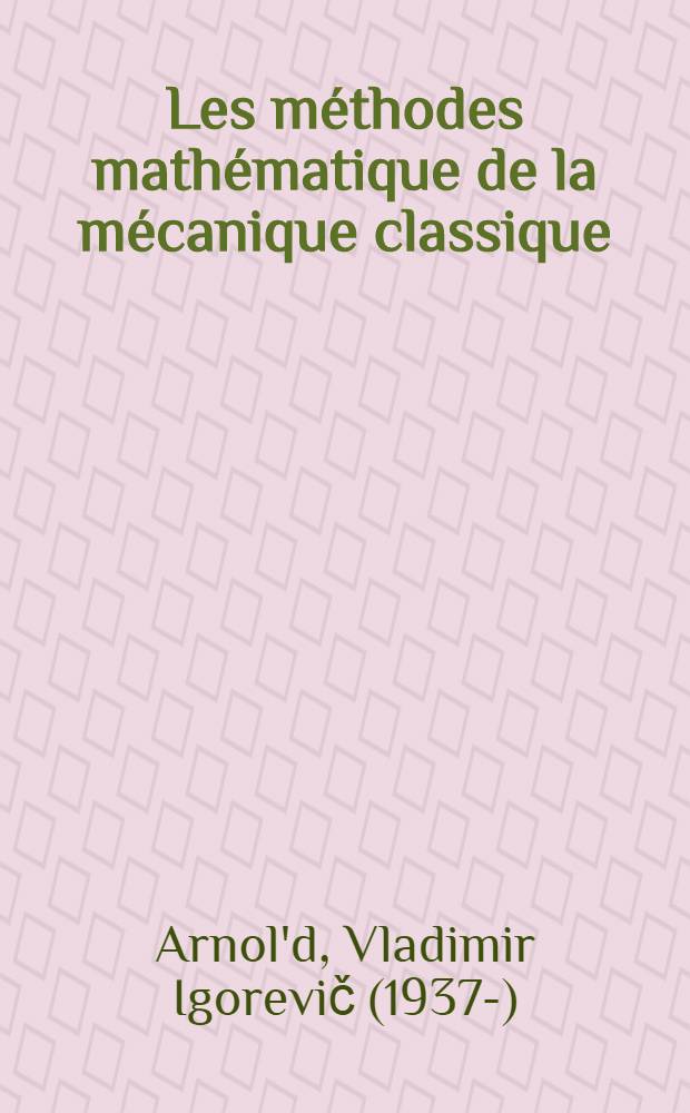 Les m&eacute;thodes math&eacute;matique de la m&eacute;canique classique : Trad. du russe ...