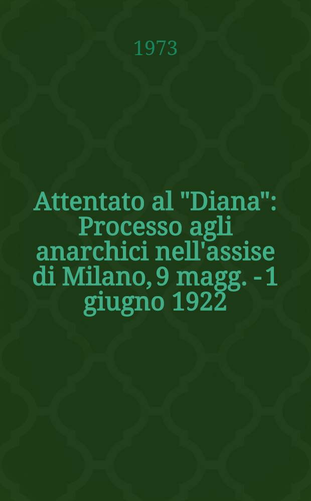Attentato al "Diana" : Processo agli anarchici nell'assise di Milano, 9 magg. - 1 giugno 1922