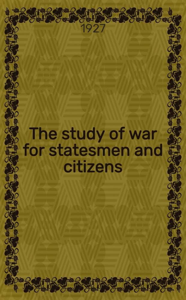 The study of war for statesmen and citizens : lectures delivered in the University of London during the years 1925-26