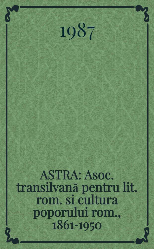 ASTRA : Asoc. transilvană pentru lit. rom. si cultura poporului rom., 1861-1950 : 125 de ani de la înfiinţare