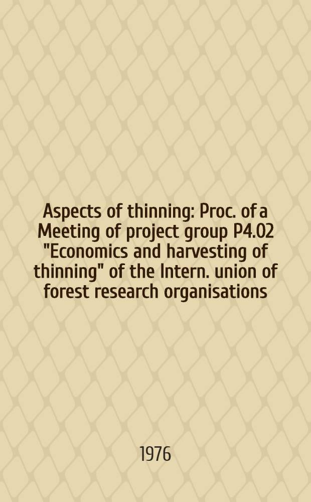 Aspects of thinning : Proc. of a Meeting of project group P4.02 "Economics and harvesting of thinning" of the Intern. union of forest research organisations, held in Edinburgh from 30th Sept. until 2nd Oct., 1974