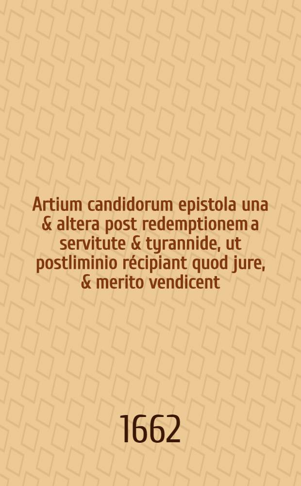 Artium candidorum epistola una & altera post redemptionem a servitute & tyrannide, ut postliminio récipiant quod jure, & merito vendicent