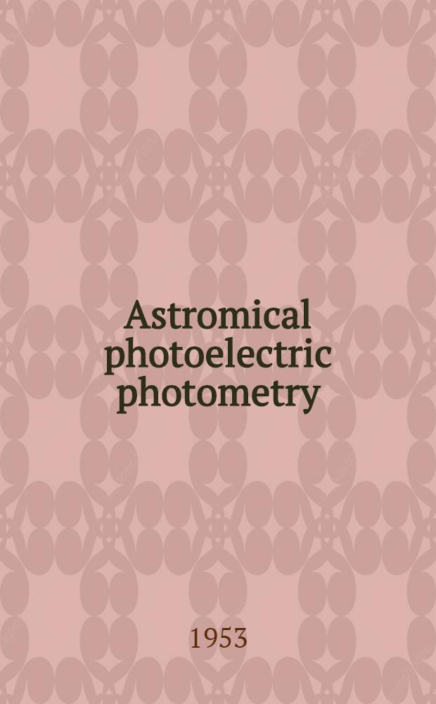 Astromical photoelectric photometry : A symposium presented on December 31. 1951, at the Philadelphia meeting of the American assoc. for the advancement of science