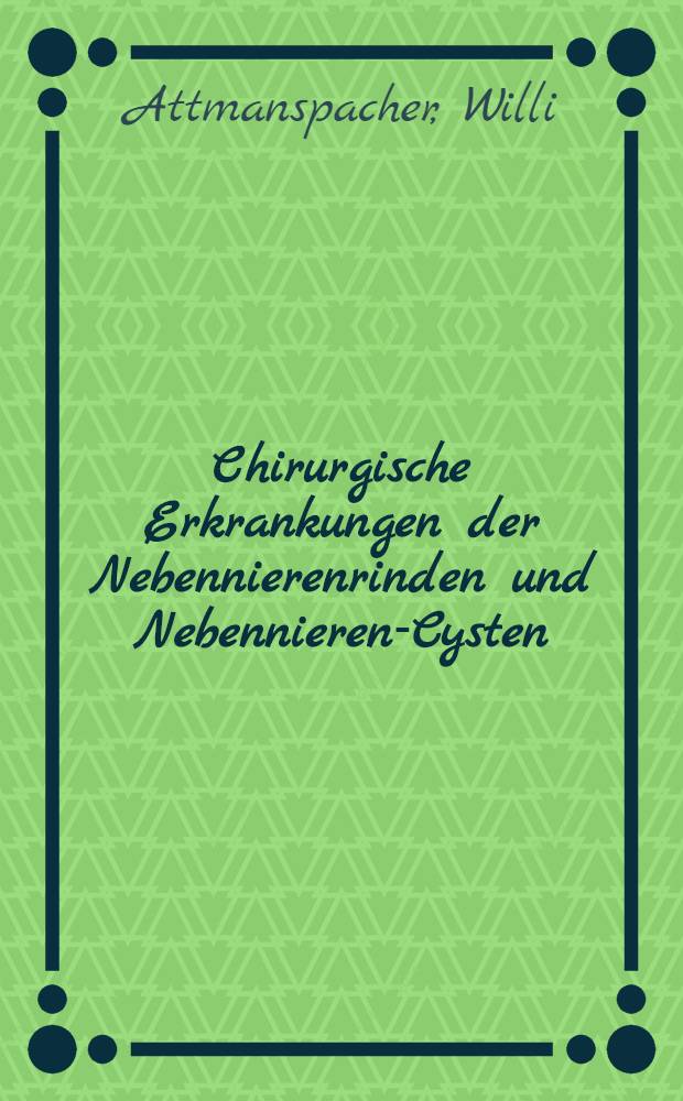 Chirurgische Erkrankungen der Nebennierenrinden und Nebennieren-Cysten : Diagnostik, Therapie u. Spätergebnisse : Inaug.-Diss
