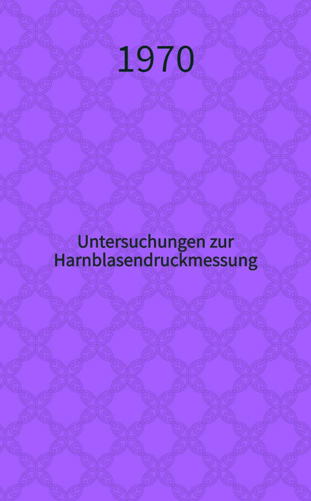 Untersuchungen zur Harnblasendruckmessung : Inaug.-Diss. ... der ... Med. Fakultät der ... Univ. zu Bonn