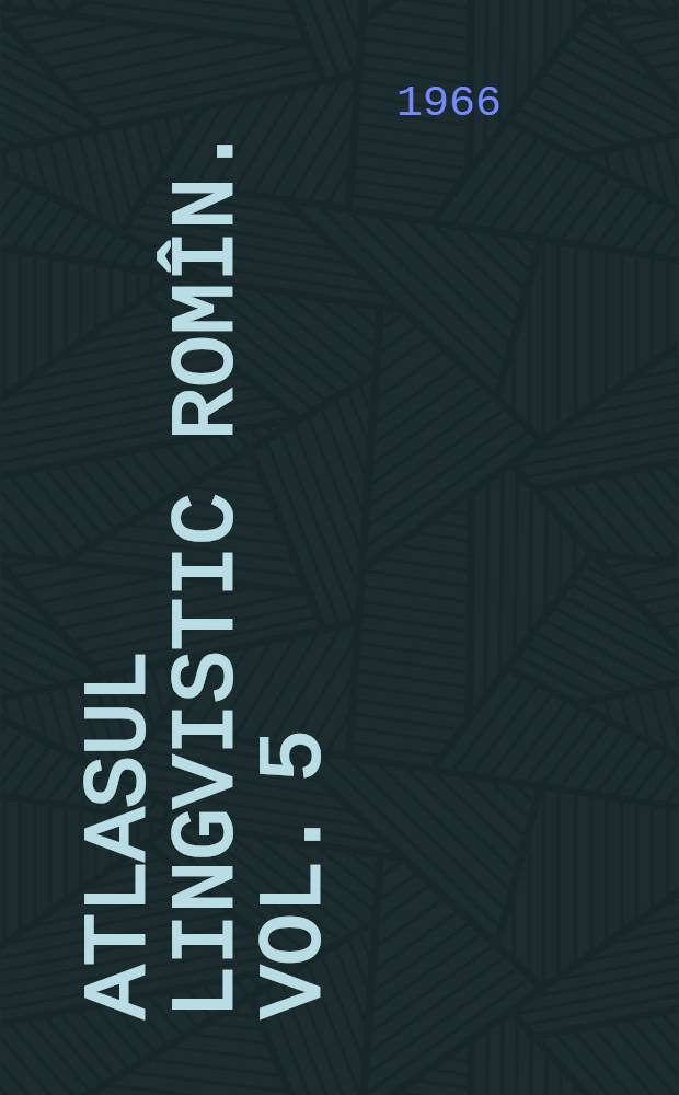 Atlasul lingvistic romîn. Vol. 5
