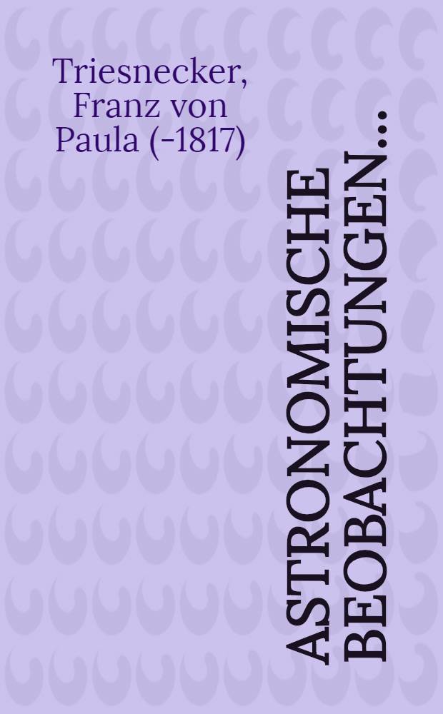 Astronomische Beobachtungen .. : 1805-1831. Sammlung 5 : ... an verschiedenen Sternwarten [1809]