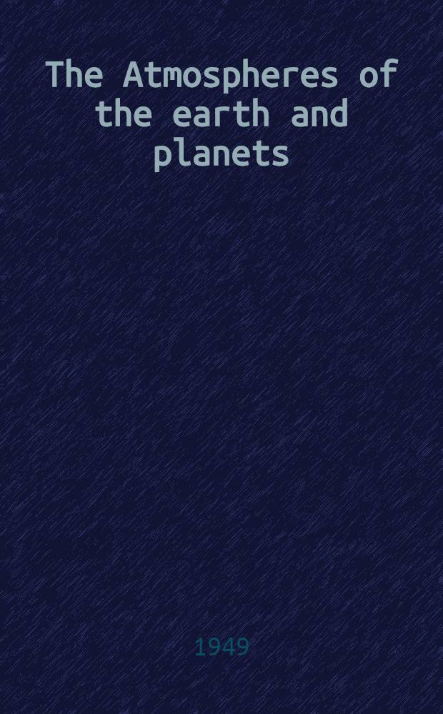 The Atmospheres of the earth and planets : Paper presented at the Fiftieth anniversary symposium of the Yerkes observatory, September, 1947