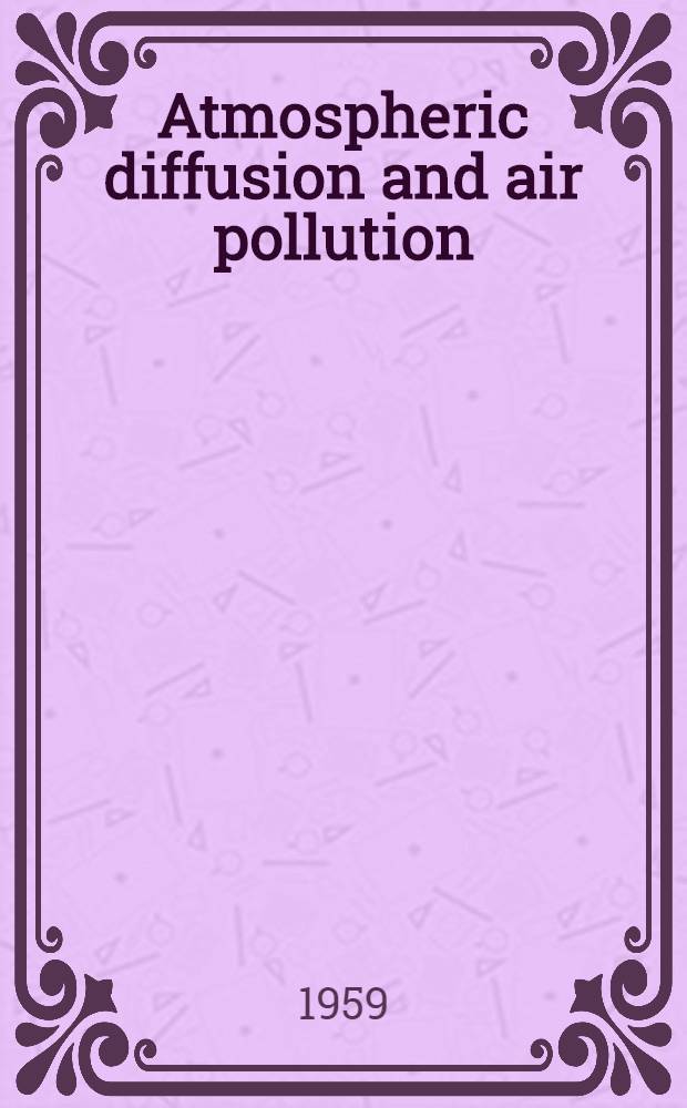 Atmospheric diffusion and air pollution : Proceeding of a Symposium held at Oxford, Aug. 24-29, 1958