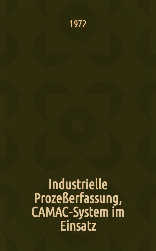 Industrielle Prozeßerfassung, CAMAC-System im Einsatz : Vortrag, gehalten beim 3. Intern. Kongreß: Datenverarbeitung im europäischen Raum, Salzburg 4.-8. Apr. 1972