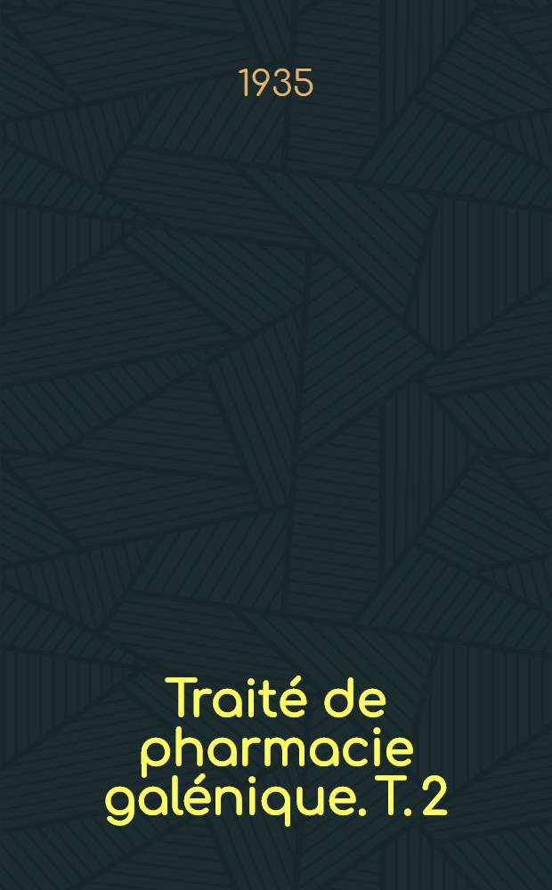 Traité de pharmacie galénique. T. 2 : Partie pharmacologique
