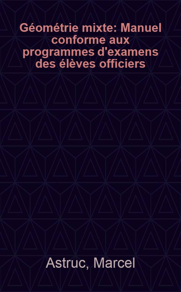 Géométrie mixte : Manuel conforme aux programmes d'examens des élèves officiers