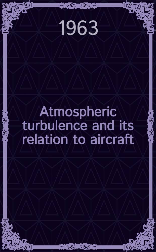 Atmospheric turbulence and its relation to aircraft : Proceedings of a Symposium held at the Royal Aircraft establishment, Farnborough on 16th Nov. 1961