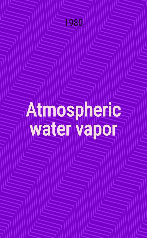 Atmospheric water vapor : Proc. of the Intern. workshop on atmospheric water vapor held in Vail, Colo, Sept. 11-13, 1979