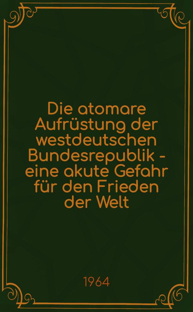 Die atomare Aufrüstung der westdeutschen Bundesrepublik - eine akute Gefahr für den Frieden der Welt