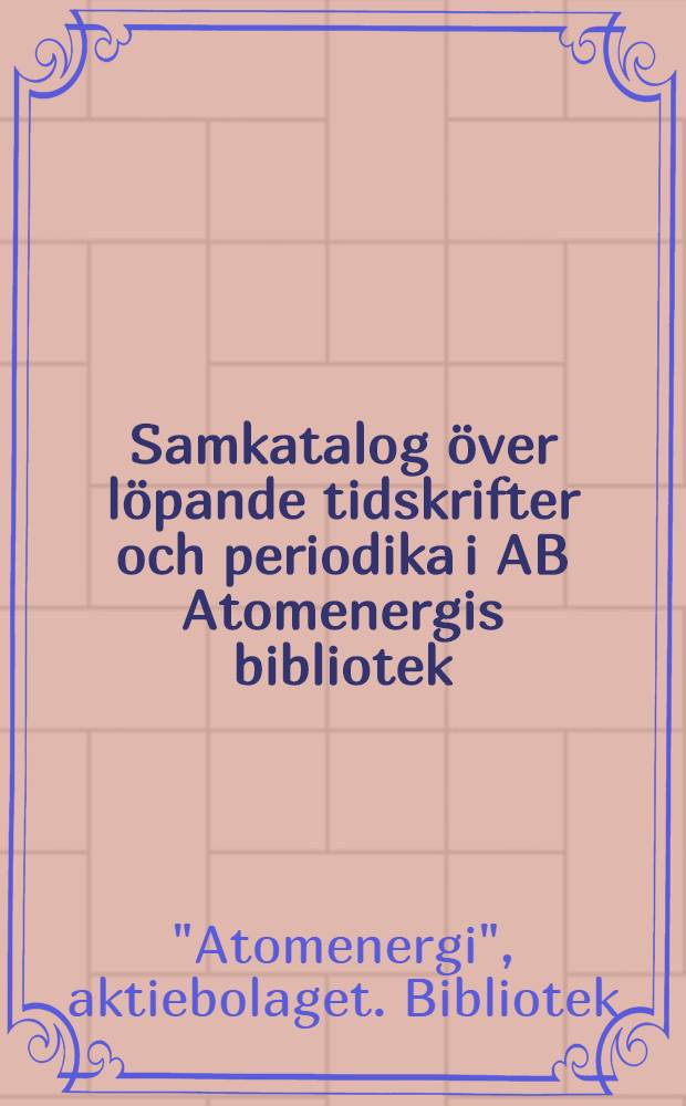 Samkatalog över löpande tidskrifter och periodika i AB Atomenergis bibliotek