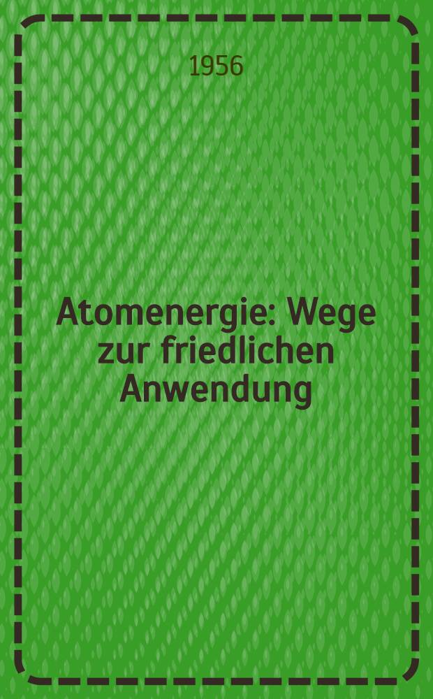 Atomenergie : Wege zur friedlichen Anwendung