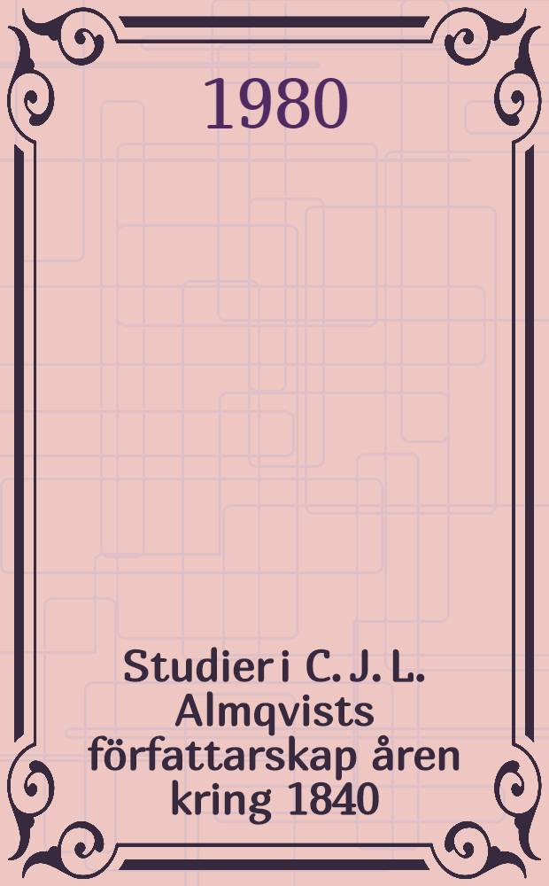 Studier i C. J. L. Almqvists f&ouml;rfattarskap &aring;ren kring 1840