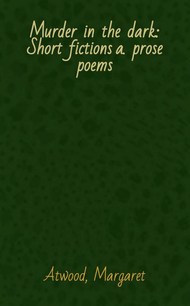 Murder in the dark : Short fictions a. prose poems