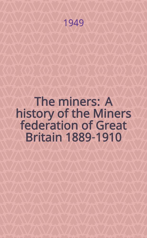 The miners : A history of the Miners federation of Great Britain 1889-1910