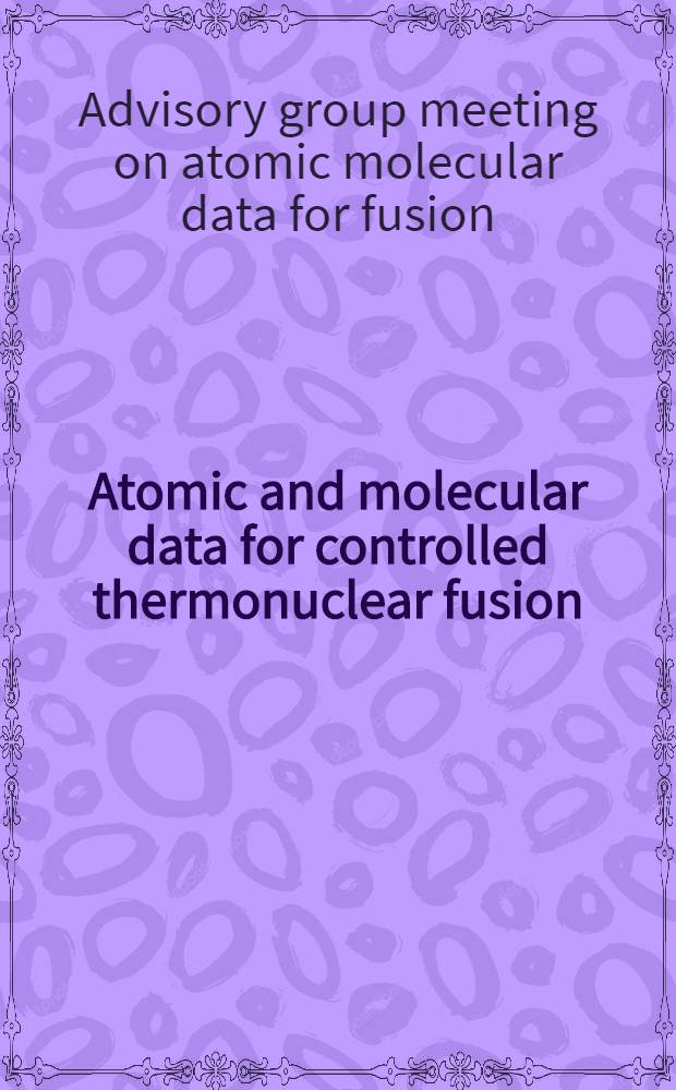Atomic and molecular data for controlled thermonuclear fusion : Invited papers at IAEA advisory meeting, Vienna, Nov. 1976