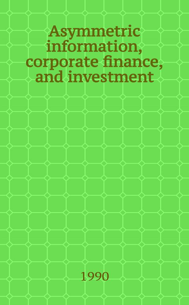Asymmetric information, corporate finance, and investment : Papers presented at an NBER conf. held in Cambridge, May 5-6, 1989