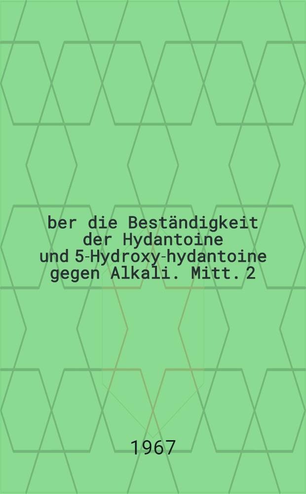 Über die Beständigkeit der Hydantoine und 5-Hydroxy-hydantoine gegen Alkali. Mitt. 2
