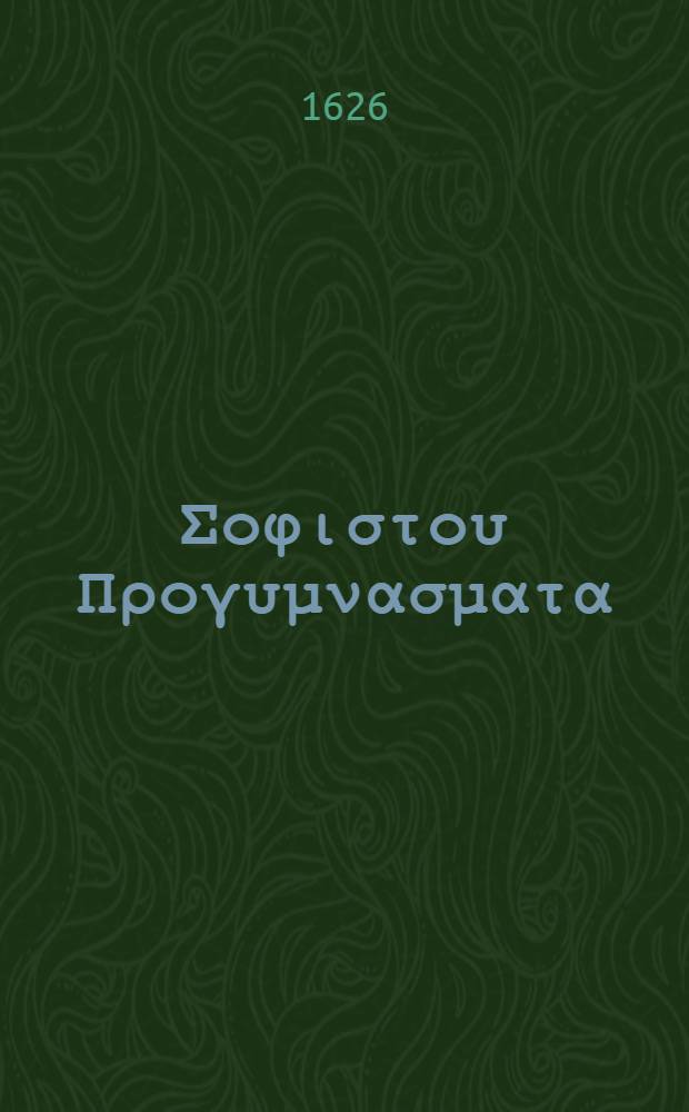 &Alpha;&phi;&theta;&omicron;&nu;&iota;&omicron;&upsilon; &Sigma;&omicron;&phi;&iota;&sigma;&tau;&omicron;&upsilon; &Pi;&rho;&omicron;&gamma;&upsilon;&mu;&nu;&alpha;&sigma;&mu;&alpha;&tau;&alpha; = Aphthonii Sophistae Progymnasmata : Accedit ejusdem interpretatio, ita emendata, ut nova videri possit