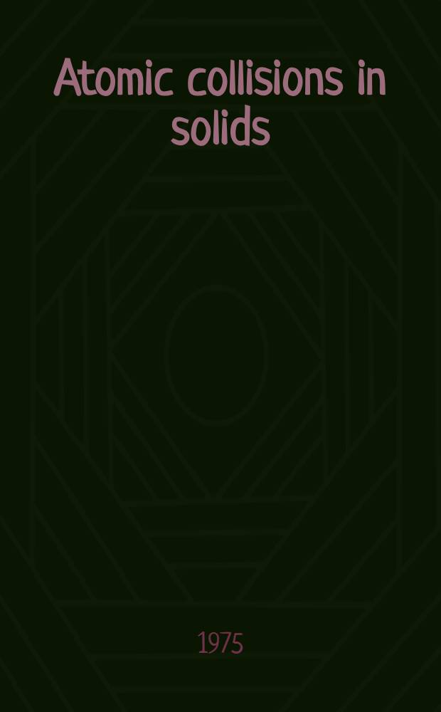 Atomic collisions in solids : ... Proceedings of the Fifth Intern. conf. on atomic collisions in solid, held in Gatlinburg, Tennessee, Sept. 24-28, 1973