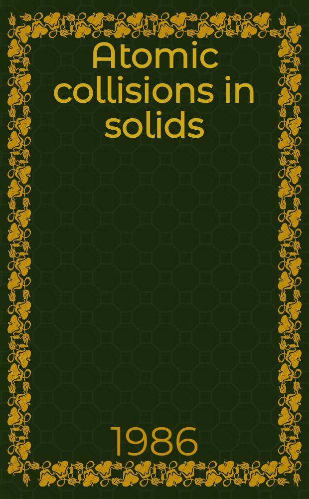Atomic collisions in solids : Proc. of the Eleventh Intern. conf. on atomic collisions in solid, Washington, DC, Aug. 4-9, 1985