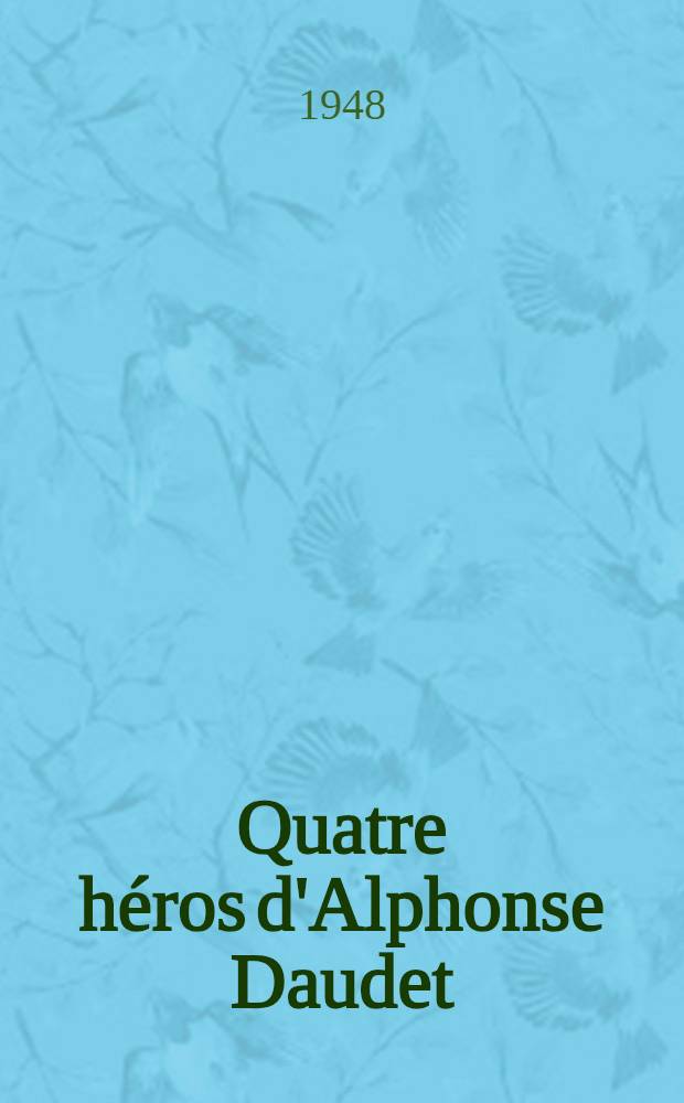 Quatre héros d'Alphonse Daudet : Sapho. - Flamant. - Alice Doré. - Tartarin : Suivi de quatorze essais sur Xavier de Montépin et Baudelaire, Barbey d'Aurevilly et Ronsard etc.