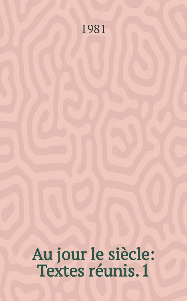 Au jour le si&egrave;cle : Textes r&eacute;unis. 1 : &Eacute;crivains de la modernit&eacute;