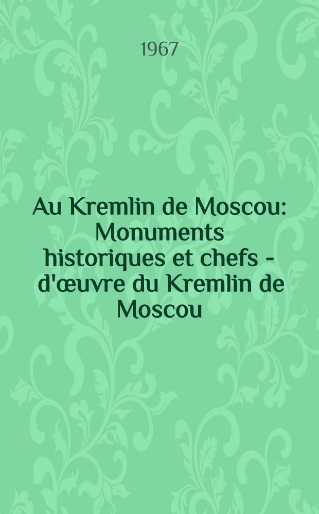 Au Kremlin de Moscou : Monuments historiques et chefs - d'œuvre du Kremlin de Moscou