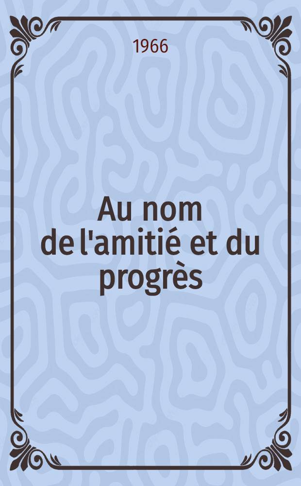 Au nom de l'amitié et du progrès : Les échanges culturels, source d'enrichissement et facteur d'union