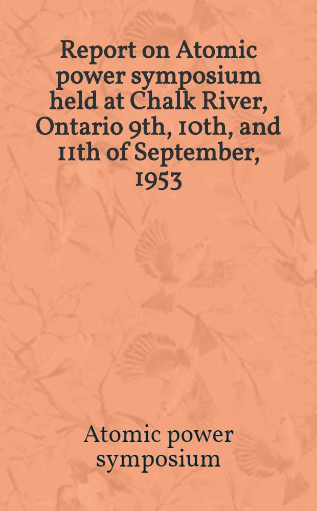 Report on Atomic power symposium held at Chalk River, Ontario 9th, 10th, and 11th of September, 1953