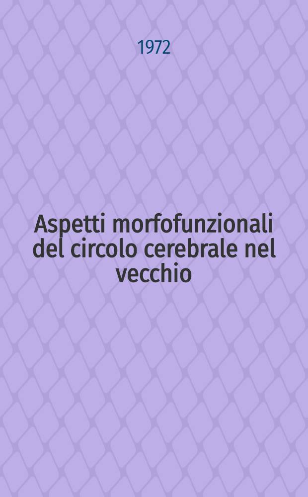Aspetti morfofunzionali del circolo cerebrale nel vecchio : Atti del XIX Congresso nazionale. Parma, 7-9 ott. 1972