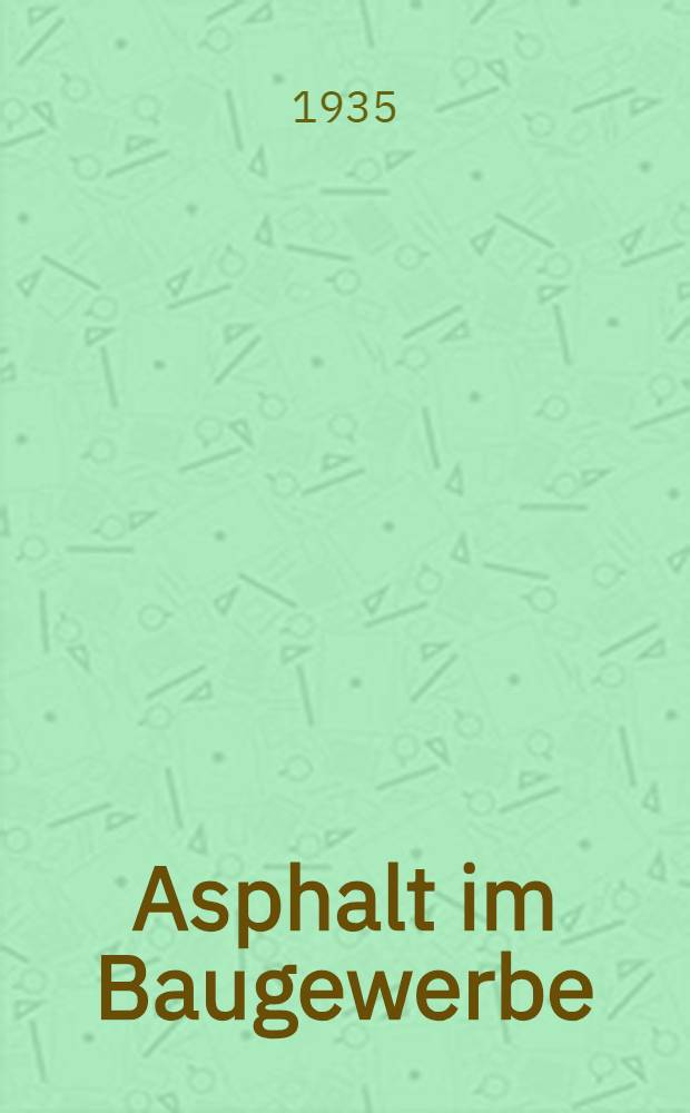 Asphalt im Baugewerbe : Ein Handbuch für Architekten und Bauleiter über die Anwendung von Asphalt im Hochbau nebst beigefügten Mustern zu Ausschreibungen