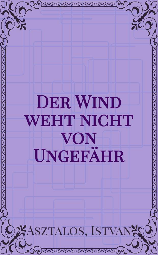 Der Wind weht nicht von Ungefähr : Roman