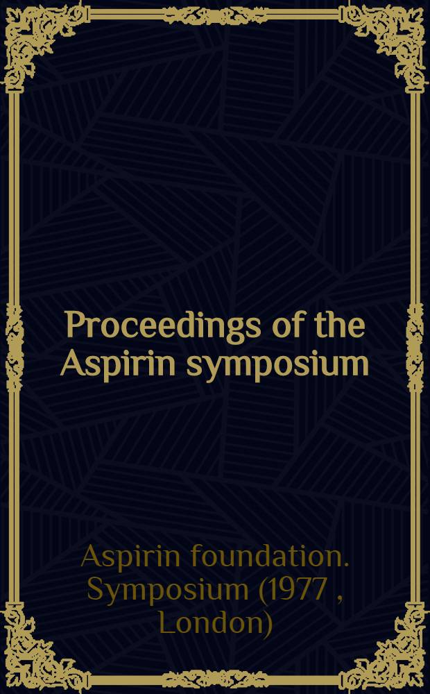 Proceedings of the Aspirin symposium : Proc. of the Symposium spons. by the Aspirin foundation and held at the r. College of surgeons, London, on 1 Nov. 1977