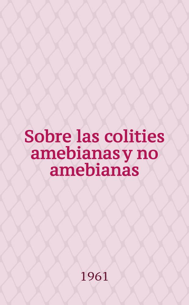 Sobre las colities amebianas y no amebianas : Comunicación a la Conferencia dedicada al estudio de las enfermedades de los paises cálidos. Sept. de 1961, Tashkent
