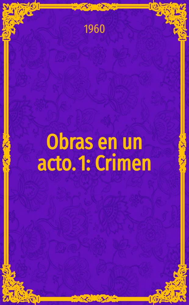Obras en un acto. 1 : Crimen ; El desconfiado prodigioso ; Una botella ; El celoso y su enamorada ; Espejo de avaricia ; Pedro López García ; Ala deriva ; Tránsito ; El puerto ; La vuelta ; Los guerrilleros ; La cárcel ; Un olvido