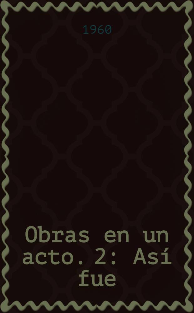 Obras en un acto. 2 : Así fue ; Un anarquista ; Los excelentes varones ; Los muertos ; Otros muertos ; Uno de tantos ; El último piso ; Nuevo tercer acto ; Una no sabe lo que lleva dentro ; Comedia que no acaba ; Jácara del avaro ; Una proposición decente ; El gran director ; Dramoncillo