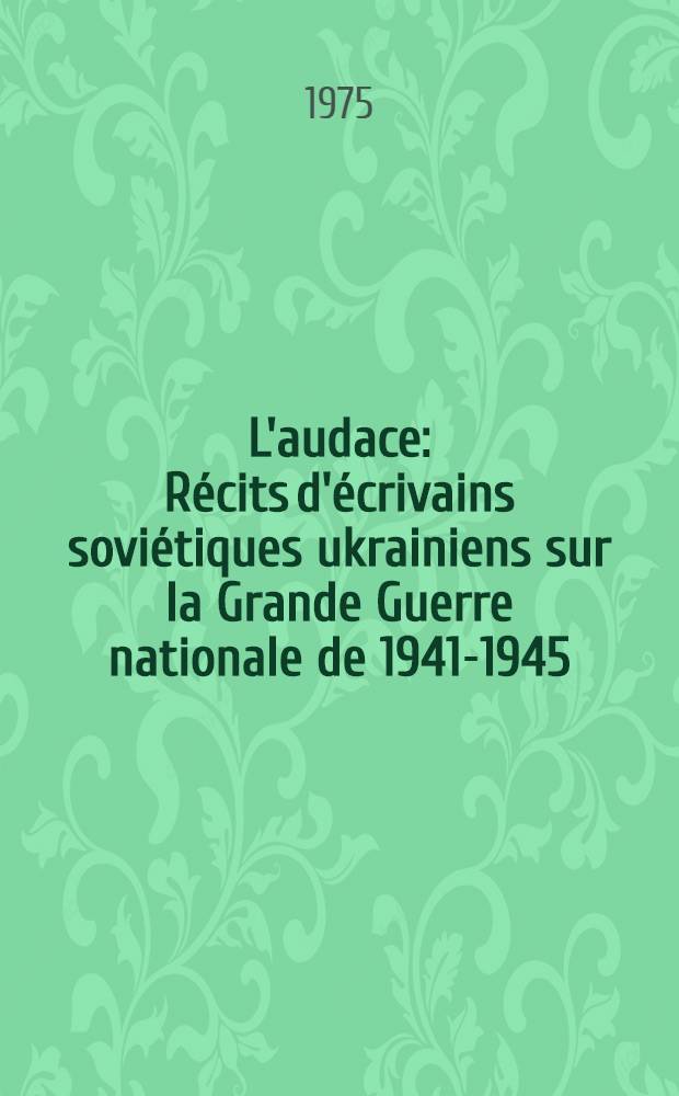 L'audace : Récits d'écrivains soviétiques ukrainiens sur la Grande Guerre nationale de 1941-1945
