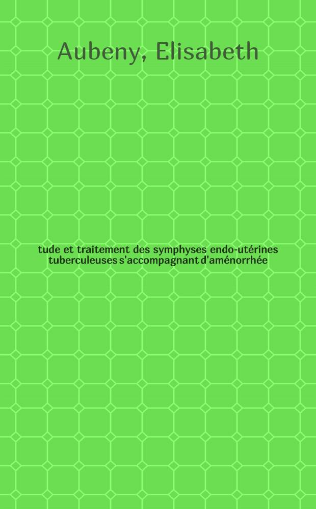 Étude et traitement des symphyses endo-utérines tuberculeuses s'accompagnant d'aménorrhée : Thèse ..