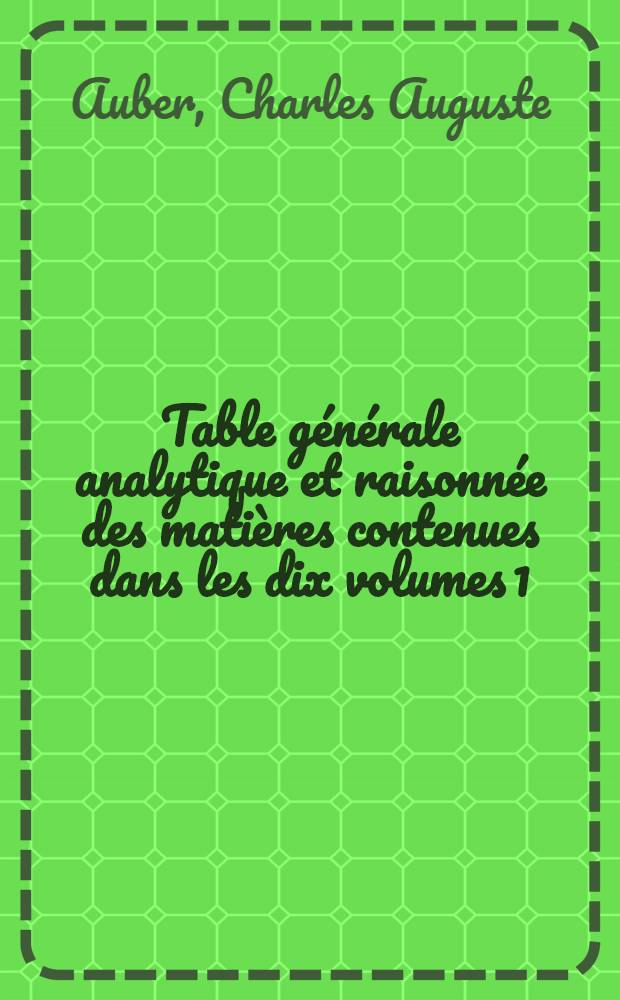 Table générale analytique et raisonnée des matières contenues dans les dix volumes [1(1834)-10(1844)] formant la première série du Bulletin monumental