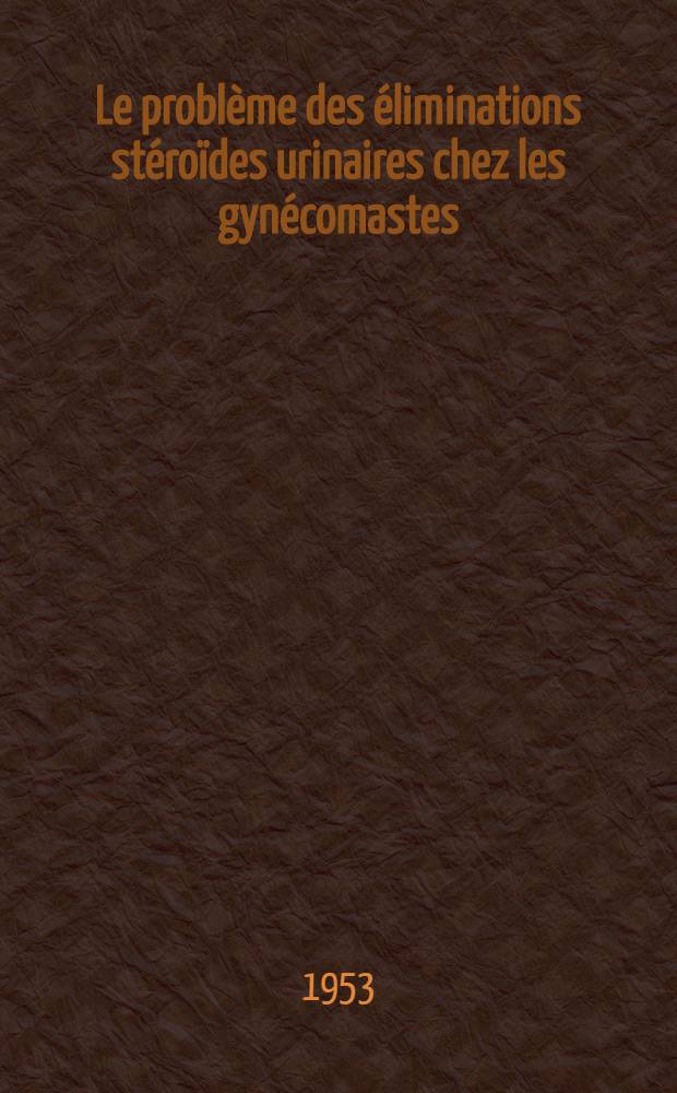 Le problème des éliminations stéroïdes urinaires chez les gynécomastes : Thèse ..