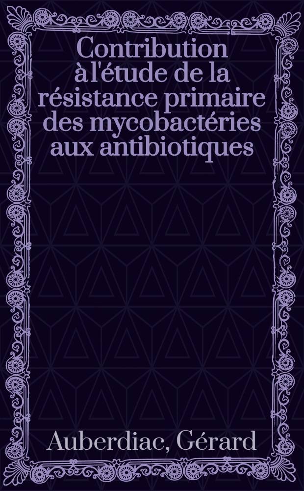 Contribution à l'étude de la résistance primaire des mycobactéries aux antibiotiques : Thèse ..