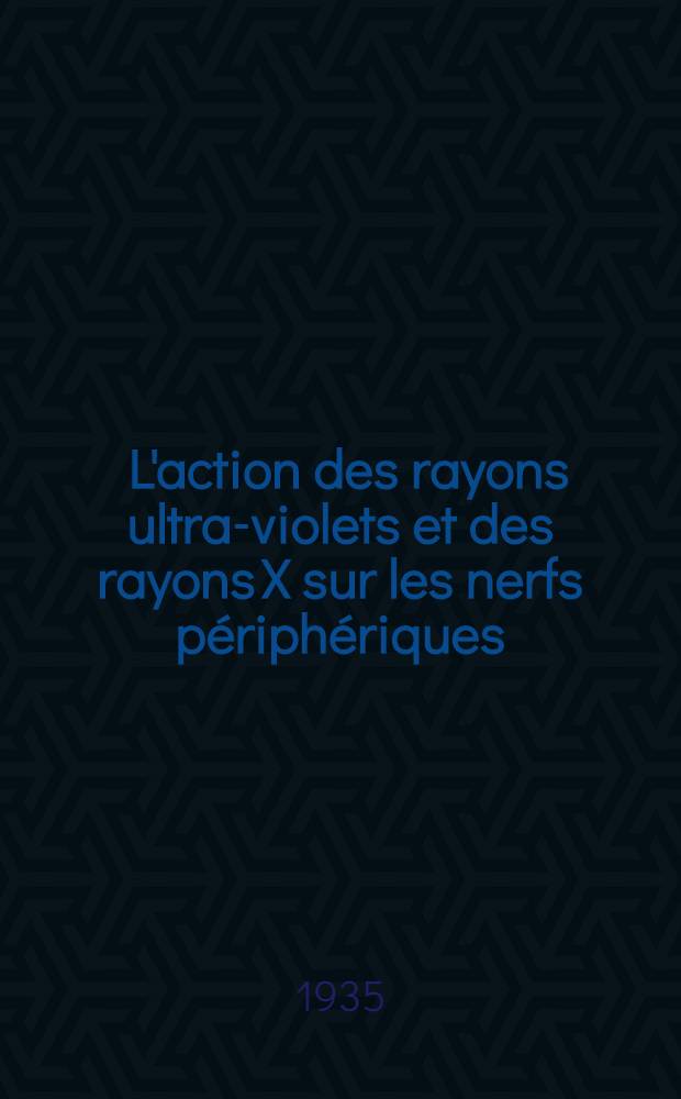 ... L'action des rayons ultra-violets et des rayons X sur les nerfs périphériques