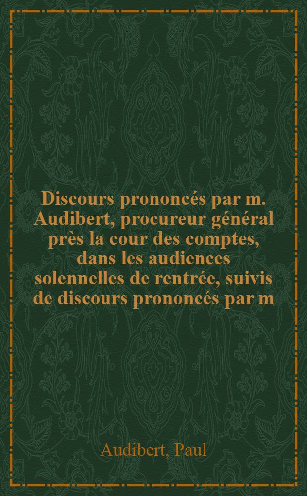 Discours prononcés par m. Audibert, procureur général près la cour des comptes, dans les audiences solennelles de rentrée, suivis de discours prononcés par m. Léon Say, ancien ministre des finances, par m. Bethmont, premier président de la cour es comptes, et par m. Renaud procureur général